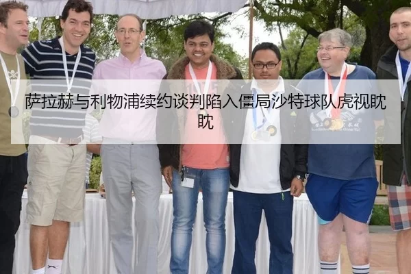 萨拉赫与利物浦续约谈判陷入僵局沙特球队虎视眈眈